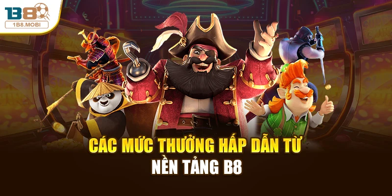 Các mức thưởng hấp dẫn từ nền tảng B8
