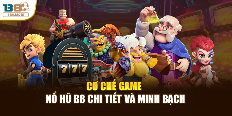Cơ chế game nổ hũ B8 chi tiết và minh bạch